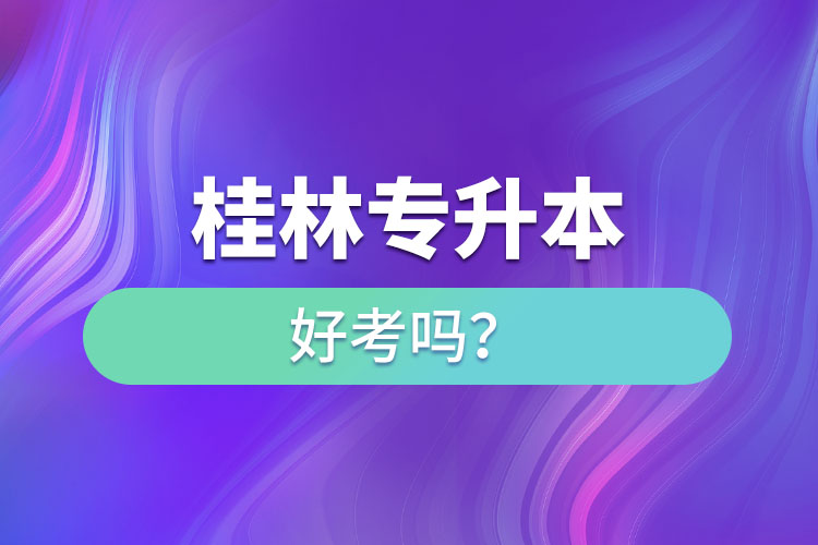 桂林專升本好考嗎？