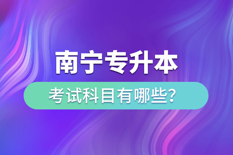 南寧專(zhuān)升本考試科目有哪些？