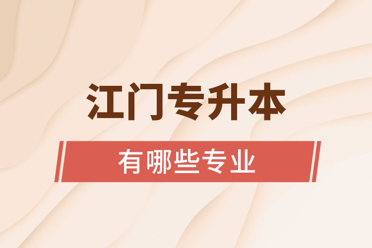 江門(mén)專升本有哪些專業(yè)可以選擇？