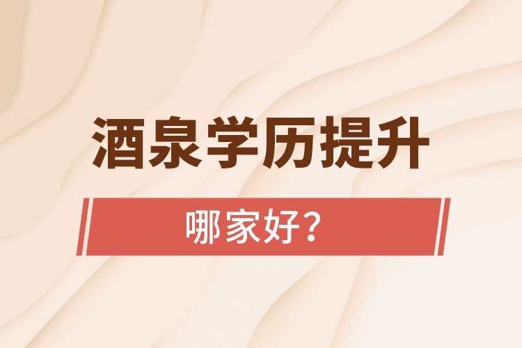 酒泉學(xué)歷提升學(xué)校哪家好？