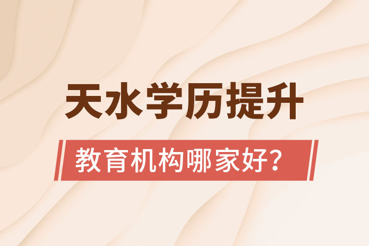 天水學歷提升教育機構哪家好？