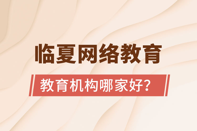 臨夏網(wǎng)絡(luò)教育機(jī)構(gòu)哪家好？