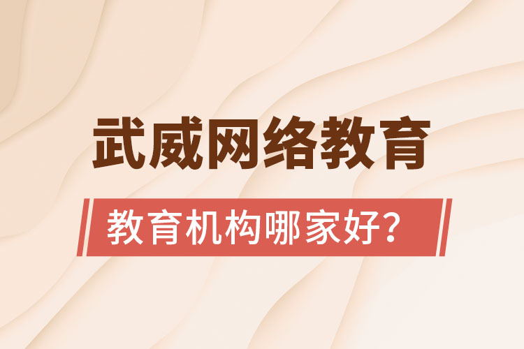 武威網(wǎng)絡教育學歷提升機構哪家好？