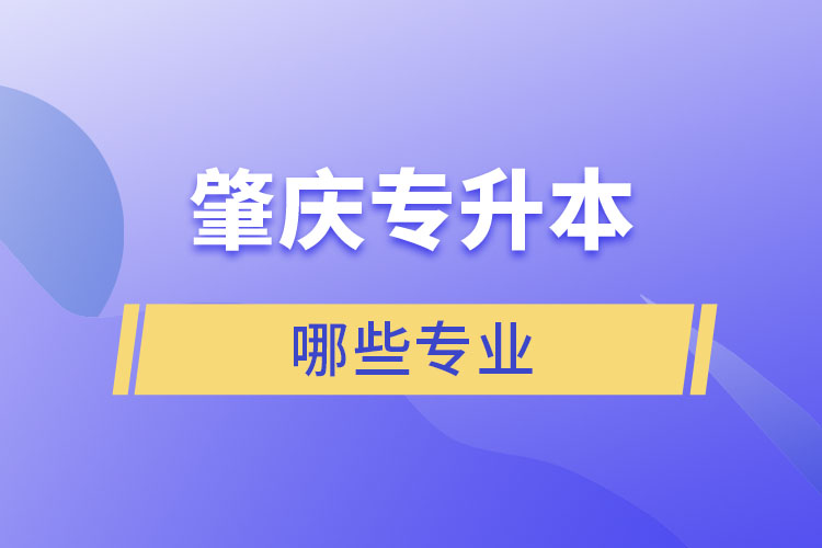 肇慶專升本有哪些專業(yè)可以選擇？