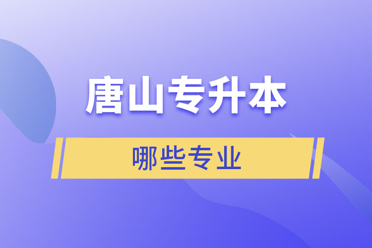 唐山專升本有哪些專業(yè)可以選擇？