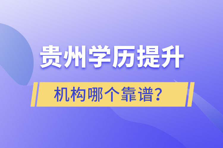 貴州學(xué)歷提升機(jī)構(gòu)學(xué)校哪個靠譜？