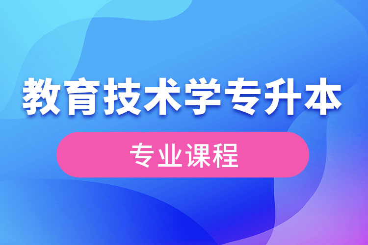 教育技術(shù)學(xué)專升本專業(yè)課程有哪些？