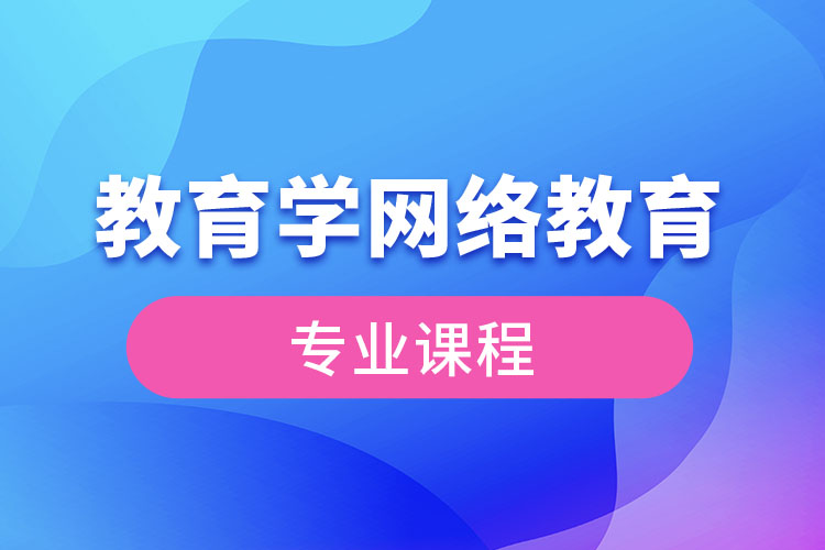 ?教育學(xué)網(wǎng)絡(luò)教育專業(yè)課程有哪些？