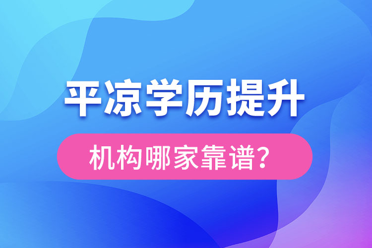 平?jīng)鰧W(xué)歷提升機(jī)構(gòu)有哪些比較靠譜？