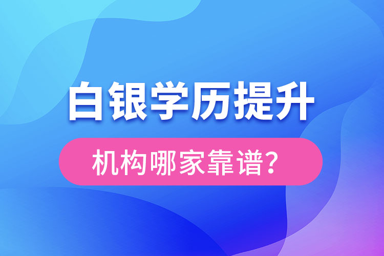 白銀學(xué)歷提升教育機(jī)構(gòu)哪家好？