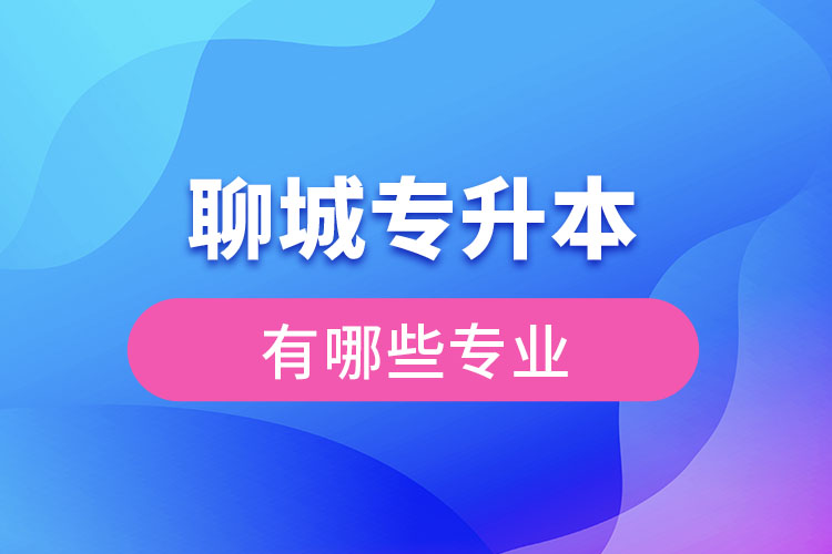 聊城專升本有哪些專業(yè)可以選擇？