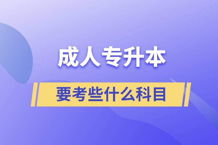 成人專升本需要考些什么科目？