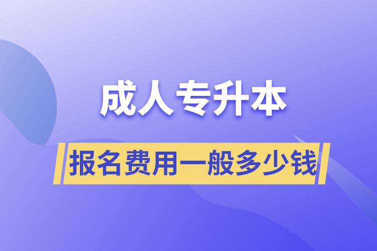 成人專(zhuān)升本報(bào)名費(fèi)用一般多少錢(qián)