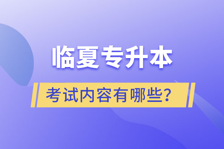 臨夏專升本考試內容有哪些？