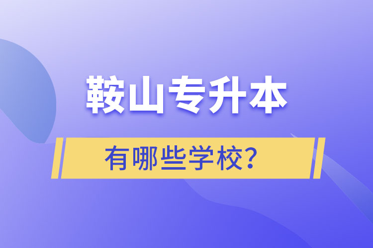 鞍山專升本有哪些學校？