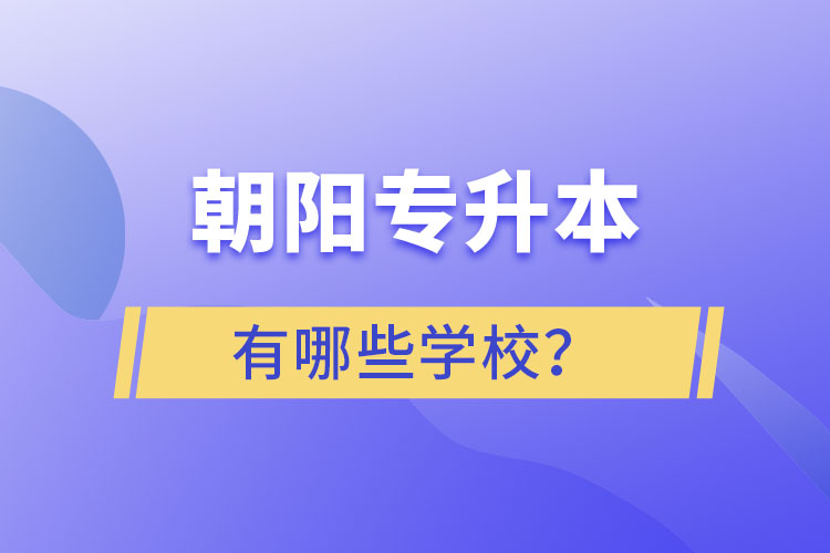 朝陽專升本有哪些學(xué)校？