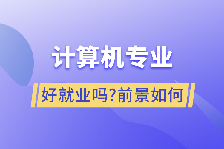 計(jì)算機(jī)專(zhuān)業(yè)好就業(yè)嗎?前景如何