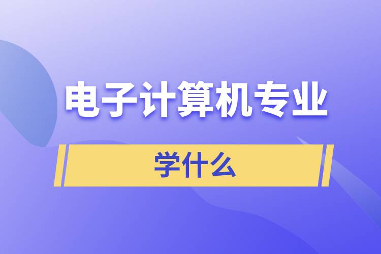電子計算機(jī)專業(yè)學(xué)什么