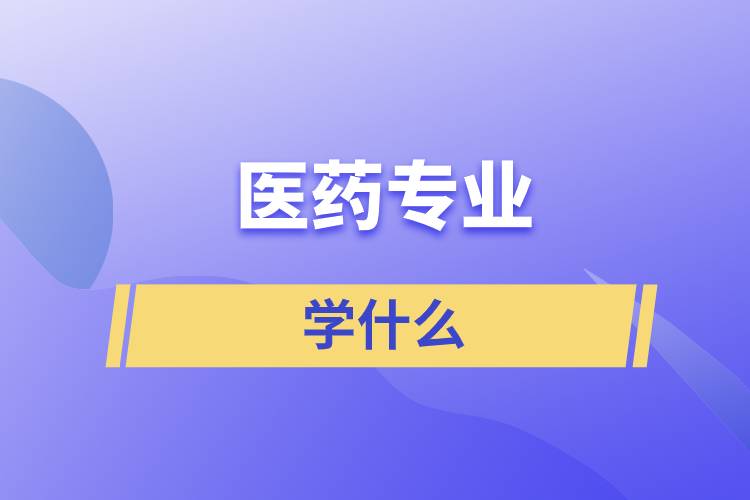 醫(yī)藥專業(yè)學什么