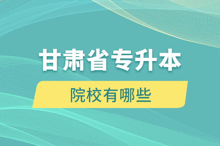 甘肅省專升本院校有哪些？