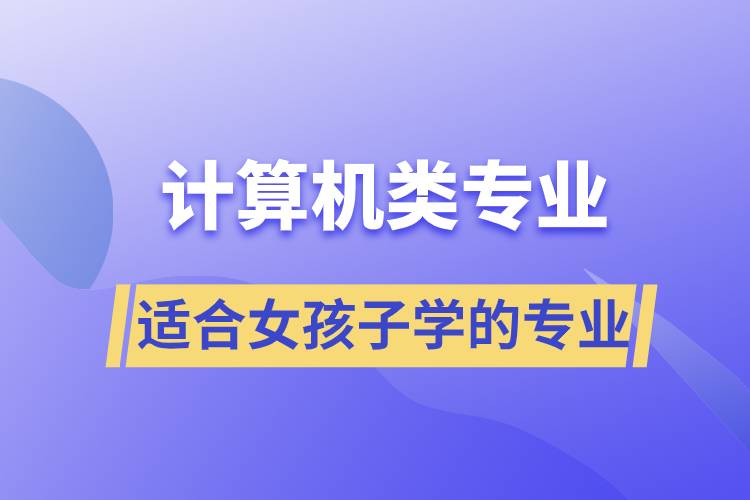 適合女孩子學(xué)的計(jì)算機(jī)類專業(yè)