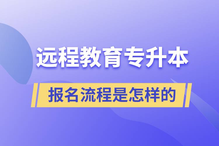 遠(yuǎn)程教育專升本報(bào)名流程是怎樣的？