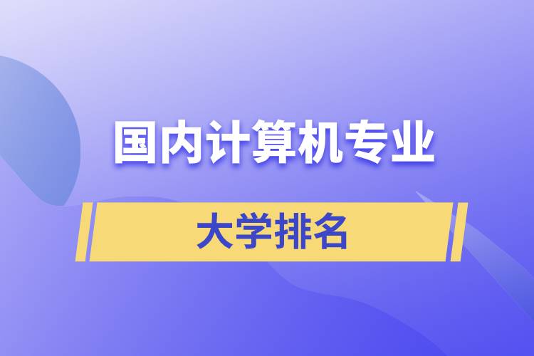 國內(nèi)計(jì)算機(jī)專業(yè)大學(xué)排名