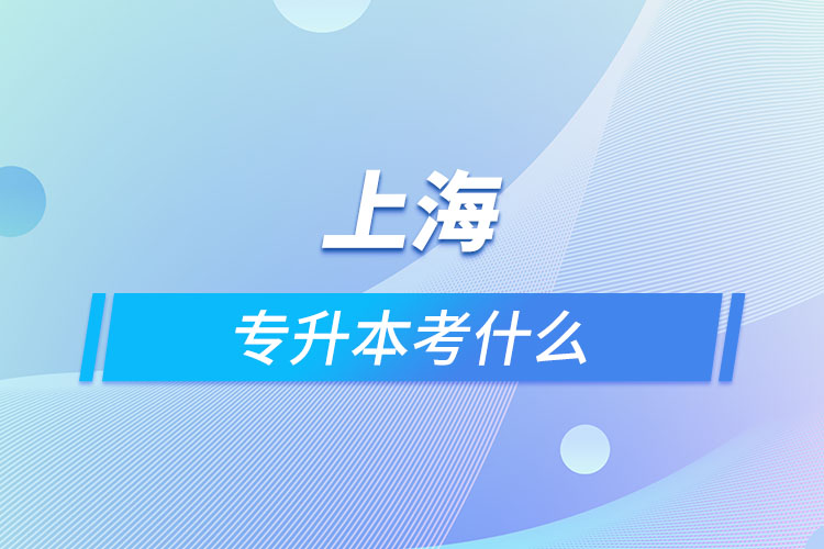 上海專(zhuān)升本考什么？