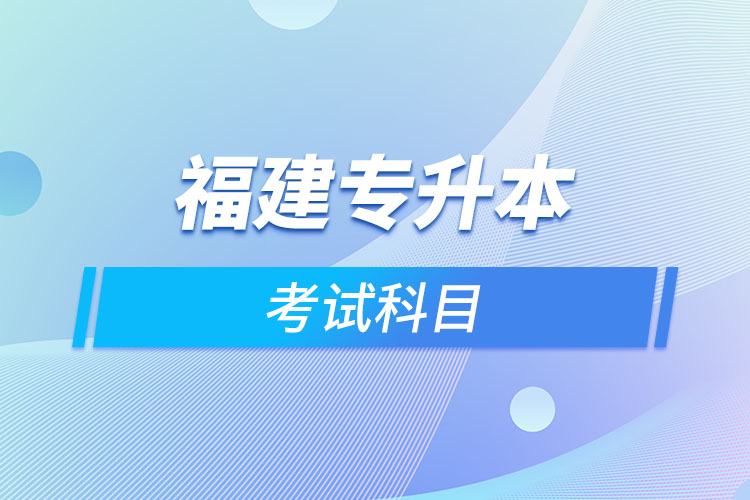 福建專升本考試科目考什么？