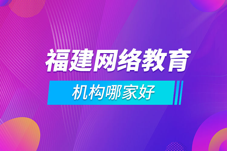福建網(wǎng)絡教育機構哪家好