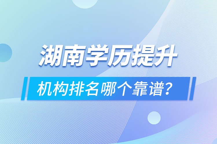 湖南學歷提升機構排名哪個靠譜？