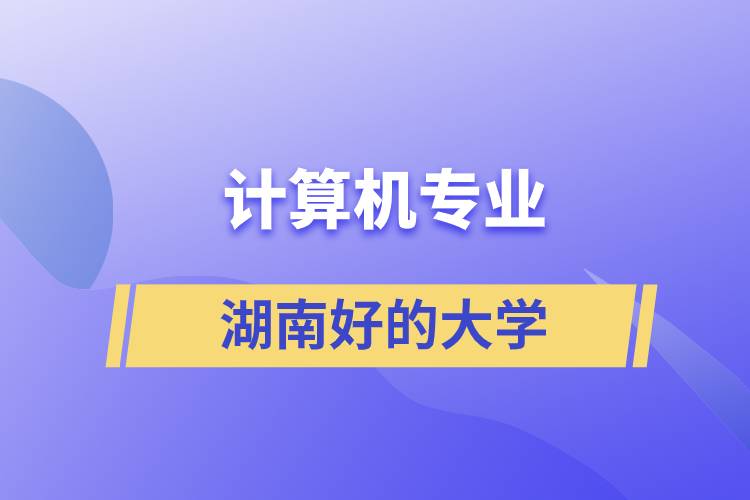 湖南計(jì)算機(jī)專(zhuān)業(yè)好的大學(xué)