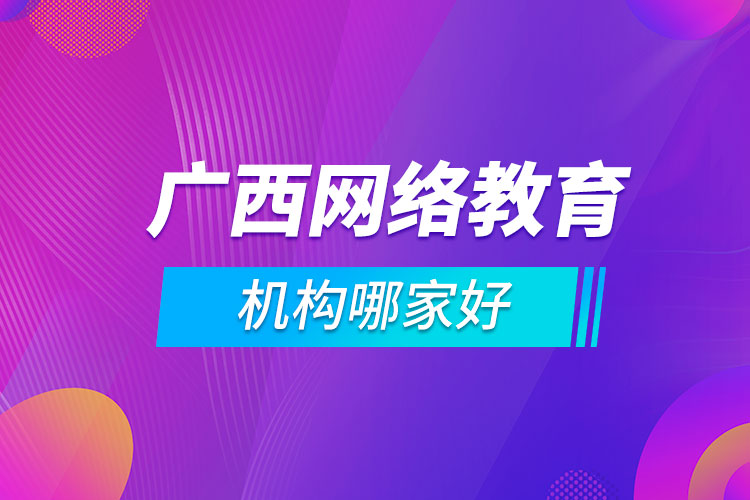 廣西網(wǎng)絡教育機構哪家好