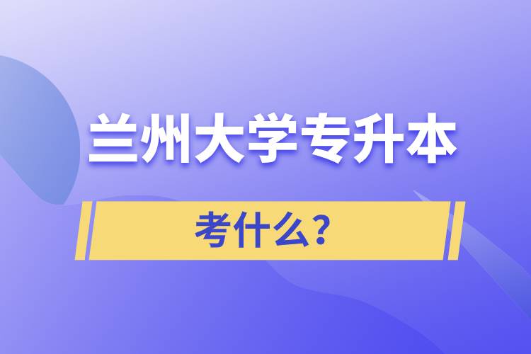 蘭州大學(xué)專升本考什么？