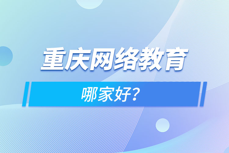 重慶網(wǎng)絡教育哪家好？
