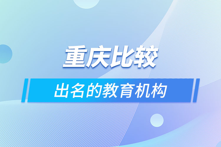 重慶比較出名的教育機(jī)構(gòu)？