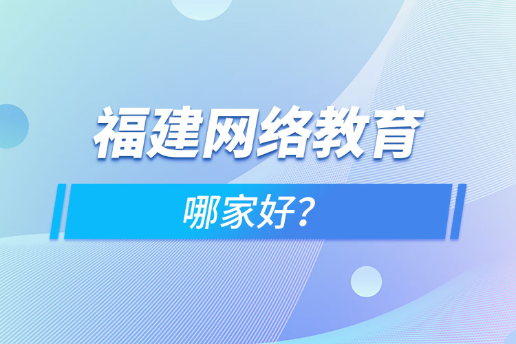 福建網(wǎng)絡教育哪家好？