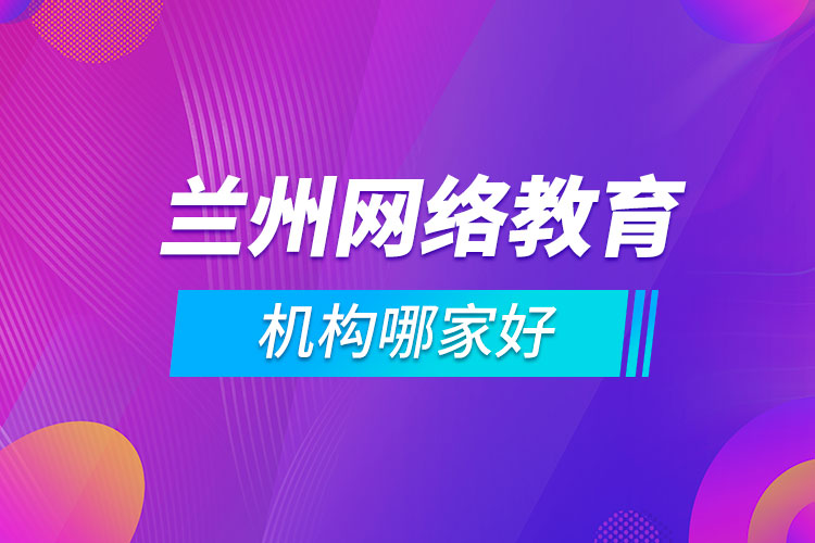 蘭州網(wǎng)絡教育機構(gòu)哪家好