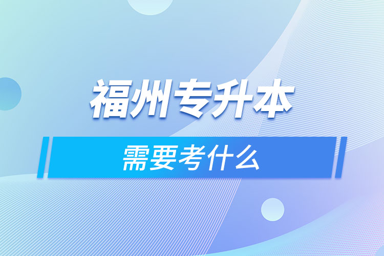 福州專升本需要考什么？