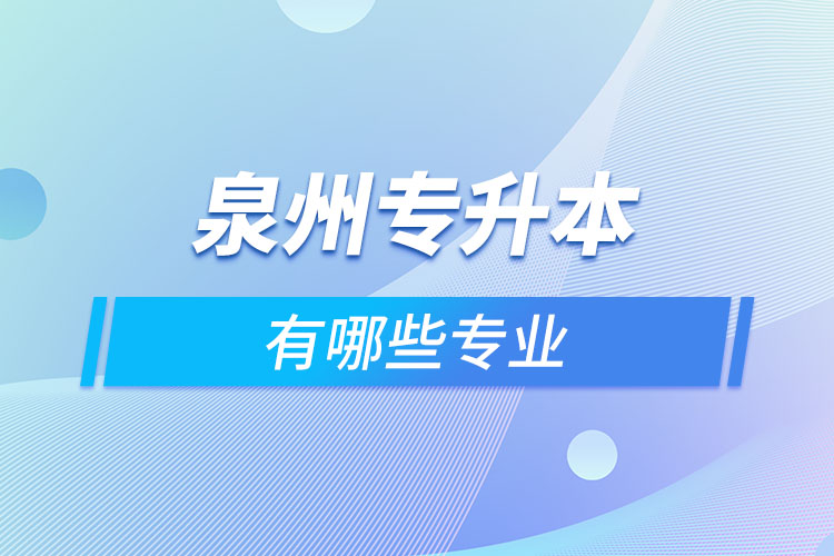 泉州專升本有哪些專業(yè)可以選擇？