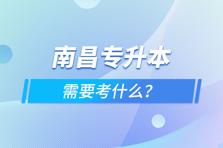南昌專升本需要考什么？