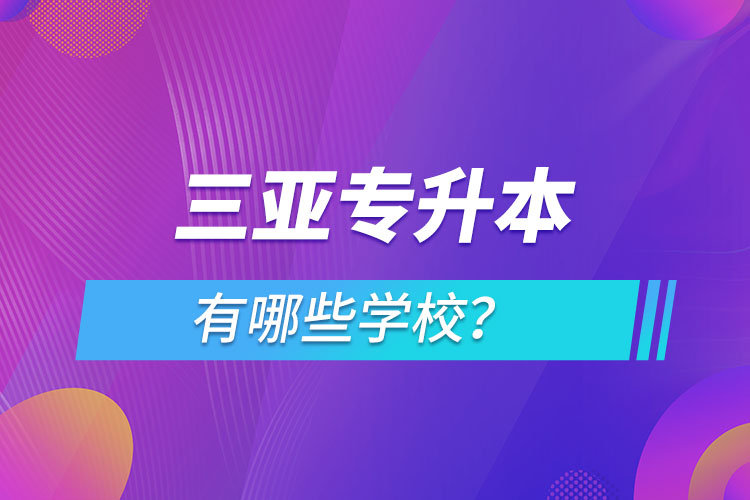 三亞專升本有哪些學校？