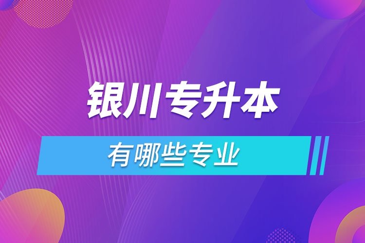 銀川專升本有哪些專業(yè)？