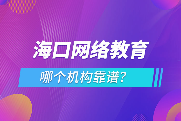 海口網(wǎng)絡教育哪個機構(gòu)靠譜？