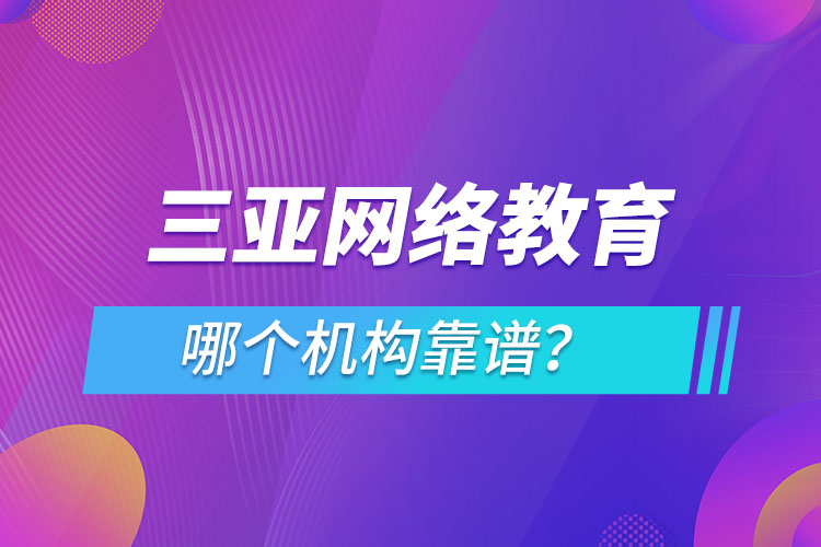 三亞網(wǎng)絡(luò)教育哪個(gè)機(jī)構(gòu)靠譜？