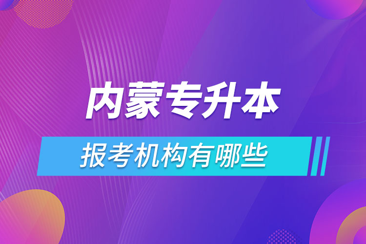 內(nèi)蒙古專(zhuān)升本報(bào)考機(jī)構(gòu)有哪些？