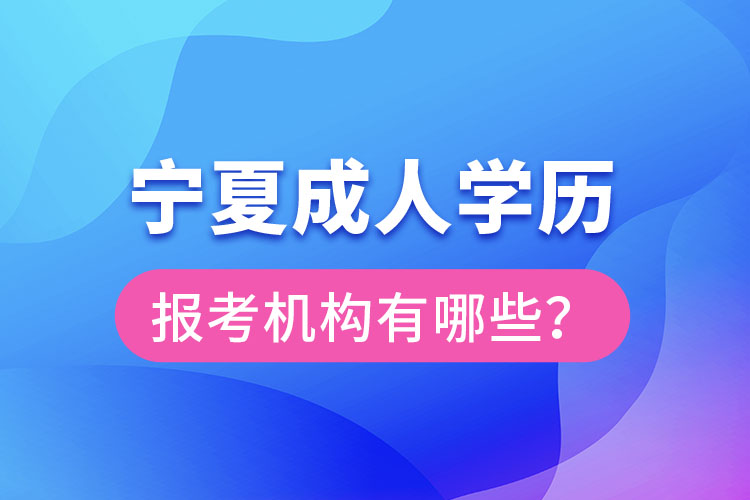 寧夏成人學(xué)歷報(bào)考機(jī)構(gòu)有哪些？