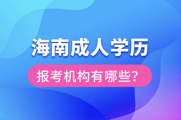 海南成人學(xué)歷報(bào)考機(jī)構(gòu)有哪些？