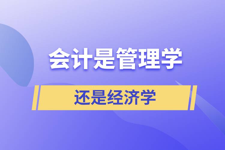 會計是管理學(xué)還是經(jīng)濟(jì)學(xué)