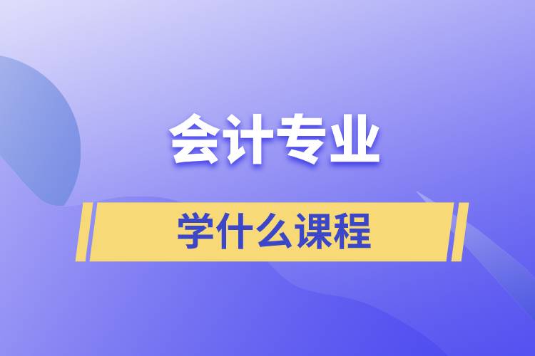 會(huì)計(jì)專業(yè)學(xué)什么課程